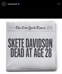 kanyewest "All the News That Happened Today" VOL LXVI. No. 7,708 The New York Times MONDAY AUGUST (8.3822 Little Effect to lovestivate National Edition when a Pyay Aber ins in m Plenty of work Mosty clear e C $2.50 SKETE DAVIDSON DEAD AT AGE 28 Kid Cudi meant to play funeral but fearful of bottle throwers Stater Tomated by Election Hacking Recht In to Tame Oval Office :
