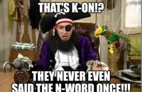 THAT'S K-ON!? THEY NEVER EVEN SAID THE N-WORD ONCE!!!