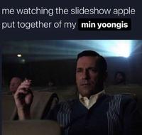 me watching the slideshow apple put together of my min yoongis