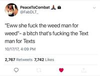 PeaceToCombat A @FabDLT_ "Eww she f--- the weed man for weed"- a bitch that's f------ the Text man for Texts 10/17/17, 4:09 PM 2,767 Retweets 7,742 Likes