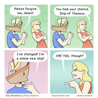 Please forgive me, Helen! I've changed! I'm a whole new ship! Inky Rickshaw by Ricky Hawkins You had your chance, Ship of Theseus. ARE YOU, though? inkyrickshaw.com @inkyrickshaw