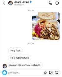 21 Adam Levine adamlevine Holy f--- 9:48 AM 9:50 AM Holy f------ f--- O Message... Zankou's Chicken Tarna is absurd