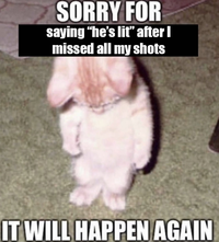 SORRY FOR saying "he's lit" after I missed all my shots IT WILL HAPPEN AGAIN