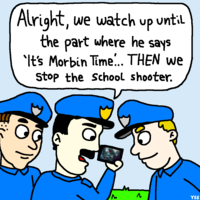 Alright, we watch up until the part where he says 'It's Morbin Time... THEN we Stop the School shooter. & YSS