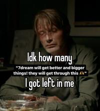 Idk how many "7dream will get better and bigger things! they will get through this " I got left in me