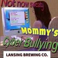 Not now sweaty Mommy's MO MY'S Cyber Bullying LANSING BREWING CO.