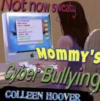 Not now sweaty Mommy's Gyber Bullying COLLEEN HOOVER
