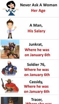 n Never Ask A Woman Her Age A Man, His Salary Junkrat, Where he was on January 6th Soldier 76, Where he was on January 6th Cassidy, Where he was on January 6th Tracer, Where she was