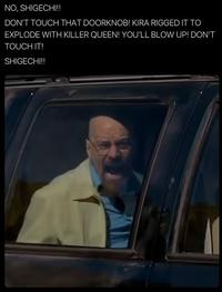 NO, SHIGECHI!! DON'T TOUCH THAT DOORKNOB! KIRA RIGGED IT TO EXPLODE WITH KILLER QUEEN! YOU'LL BLOW UP! DON'T TOUCH IT! SHIGECHI!!