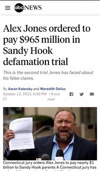 =abc NEWS Alex Jones ordered to pay $965 million in Sandy Hook defamation trial This is the second trial Jones has faced about his false claims. By Aaron Katersky and Meredith Deliso October 12, 2022, 6:09 PM 8 min ● ET read at Sandy Hook defamation trial to ay a what to know f Connecticut jury orders Alex Jones to pay nearly $1 billion to Sandy Hook parents A Connecticut jury has