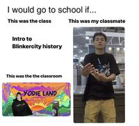 I would go to school if... This was the class Intro to Blinkercity history This was the the classroom YODIE LAND ктора и хая SATIVA MKX This was my classmate ANCES