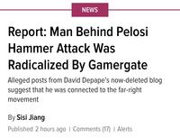 NEWS Report: Man Behind Pelosi Hammer Attack Was Radicalized By Gamergate Alleged posts from David Depape's now-deleted blog suggest that he was connected to the far-right movement By Sisi Jiang Published 2 hours ago | Comments (17) | Alerts