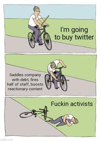Saddles company with debt, fires half of staff, boosts reactionary content mgflip.com I'm going to buy twitter F----- activists