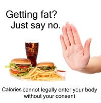 Getting fat? Just say no. otoriqtizoqs 7 colourb Calories cannot legally enter your body without your consent