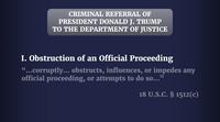 CRIMINAL REFERRAL OF PRESIDENT DONALD J. TRUMP TO THE DEPARTMENT OF JUSTICE I. Obstruction of an Official Proceeding "...corruptly... obstructs, influences, or impedes any official proceeding, or attempts to do so...” 18 U.S.C. § 1512(c)