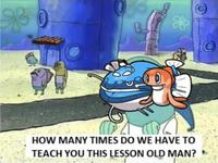 38 0 * HOW MANY TIMES DO WE HAVE TO TEACH YOU THIS LESSON OLD MAN?