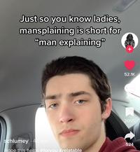 Just so you know ladies, mansplaining is short for "man explaining" schlumey 4d ago Hope this helps #foryou #relatable Any Ne isso + 52.1K 484 2055 524