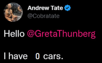 Andrew Tate @Cobratate Hello @GretaThunberg I have 0 cars.