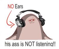 NO Ears his ass is NOT listening!!