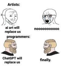 Artists: ai art will replace us programmers: ChatGPT will replace us noooooooo000 finally.