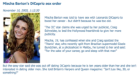 Mischa Barton's DiCaprio sex order November 10, 2005, 1:12:50 C Mischa Barton was told to have sex with Leonardo DiCaprio to boost her career - but didn't because he was too old. 'The OC' star claims she was urged by her publicist, Craig Schneider, to bed the Hollywood heartthrob to give her more publicity. Mischa, 19, has confessed when she and Craig spotted the 'Titanic' star, who recently split from Brazilian supermodel Gisele Bundchen, at a photoshoot in Malibu, he turned to her and said: "For the sake of your career, go and sleep with that man" But the sexy star said she was put off dating DiCaprio because he is ten years older than her and she isn't interested in dating older men. She told Britain's Harpers and Queen magazine: "Isn't Leo like, 30, or something?"