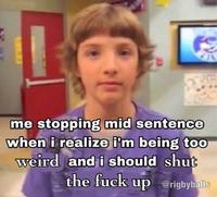 7 me stopping mid sentence when i realize i'm being too weird and i should shut the f--- up @rigbyballs