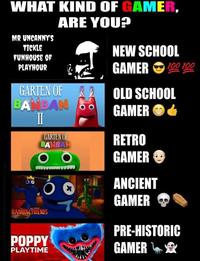 WHAT KIND OF GAMER, ARE YOU? MR UNCANNY'S TICKLE FUNHOUSE OF PLAYHOUR GARTEN OF BANBAN 00 GARTEN OF BANBAN RAINBOW FRIENDS POPPY PLAYTIME NEW SCHOOL GAMER 100 100 OLD SCHOOL GAMER RETRO GAMER ANCIENT GAMER PRE-HISTORIC GAMER