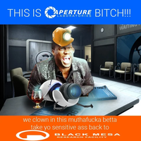 APERTURE BITCH!!! LABORATORIES THIS IS A 1981 WAITING. we clown in this muthafucka betta take yo sensitive ass back to BLACK MESA RESEARCH FACILITY