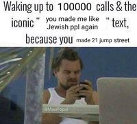 Waking up to 100000 calls & the Jewish ppl again " text, because you made 21 jump street iconic you made me like " 11 @MasiPopal
