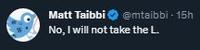 Matt Taibbi No, I will not take the L. @mtaibbi - 15h