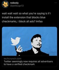 LEAFS nobody @petbugs13 wait wait wait so what you're saying is if i install the extension that blocks blue checkmarks, i block all ads? Imfao techcrunch.com Twitter seemingly now requires all advertisers to have a verified checkmark