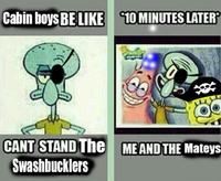 Cabin boys BE LIKE 10 MINUTES LATER NO CANT STAND The ME AND THE Mateys Swashbucklers