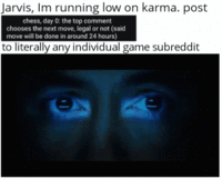 Jarvis, Im running low on karma. post chess, day 0: the top comment chooses the next move, legal or not (said move will be done in around 24 hours) to literally any individual game subreddit C