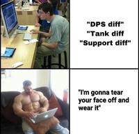 "DPS diff" "Tank diff "Support diff" "I'm gonna tear your face off and wear it"