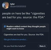 tyler @tyler02020202 people on here be like "cigarettes are bad for you. source: the FDA" O Readers added context they thought people might want to know Cigarettes are bad for you. Source: the FDA. fda.gov/tobacco-produc... Do you find this helpful? Rate it