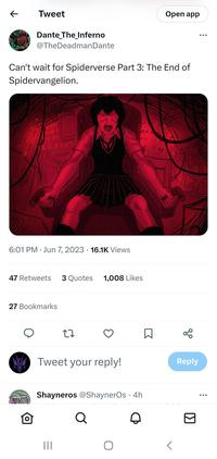 ← Tweet Dante_The_Inferno @TheDeadman Dante Can't wait for Spiderverse Part 3: The End of Spidervangelion. 6:01 PM Jun 7, 2023 16.1K Views 27 Bookmarks 47 Retweets 3 Quotes 1,008 Likes 27 Tweet your reply! ||| O 600 Q Shayneros @ShaynerOs 4h Q Q Open app Reply ▶ ... ...