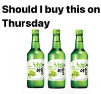 Should I buy this on Thursday 청포도 이슬 JINRO GREEN GRAPE NEWLY R GREEN GRAPE 이슬 WATED WITH A 청포도에 이슬 JINRO GREEN GRAPE