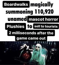 Boardwalks magically summoning 110,920 unamed mascot horror Plushies to sell to tourists 2 milliseconds after the game came out