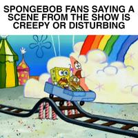 T SPONGEBOB FANS SAYING A SCENE FROM THE SHOW IS CREEPY OR DISTURBING *