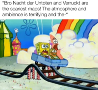 "Bro Nacht der Untoten and Verruckt are the scariest maps! The atmosphere and ambience is terrifying and the-"