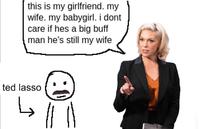 this is my girlfriend. my wife. my babygirl. i dont care if hes a big buff man he's still my wife ted lasso ↳