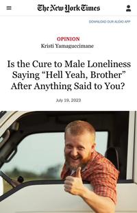 III The New York Times DOWNLOAD OUR AUDIO APP OPINION Kristi Yamaguccimane Is the Cure to Male Loneliness Saying "Hell Yeah, Brother" After Anything Said to You? July 19, 2023 dreamstime