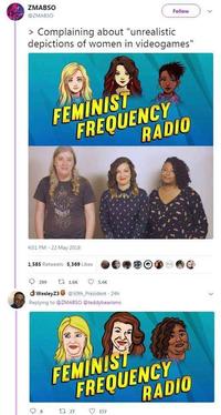 ZMABSO @ZMABSO > Complaining about "unrealistic depictions of women in videogames" 4:01 PM - 22 May 2018 FEMINIST FREQUENCY RADIO 1,585 Retweets 5,369 Likes 209 17 1.6K Wesley23@50th President 24h Replying to @ZMABSO @teddybearisms O 5.4K FEMINIST FREQUENCY 13 27 Follow 157 RADIO
