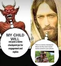 MY CHILD WILL not post a meme checkpoint pic for engagement and replies This is a meme checkpoint. Show me the most recent meme saved to your phone.