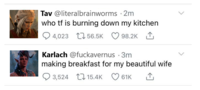 Tav @literalbrainworms -2m who tf is burning down my kitchen 4,023 56.5K 98.2K 1 Karlach @fuckavernus .3m making breakfast for my beautiful wife 3,524 15.4K 61K