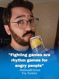 SUNTORY STRONG 50-196 "Fighting games are rhythm games for angry people" -NoGoodCitizen Via Twitter Seen