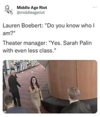 Middle Age Riot @middleageriot Lauren Boebert: "Do you know who I am?" Theater manager: "Yes. Sarah Palin with even less class." THIEUR