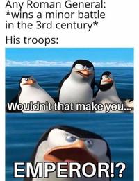 Any Roman General: *wins a minor battle in the 3rd century* His troops: Wouldn't that make you... EMPEROR!?