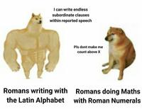 I can write endless subordinate clauses within reported speech Pls dont make me count above X Romans writing with Romans doing Maths the Latin Alphabet with Roman Numerals