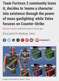 Team Fortress 2 community loses it, decides to 'meme a character into existence through the power of mass gaslighting' while Valve focuses on Counter-Strike By Joshua Wolens published about 6 hours ago Bring back the Madcap, Valve. f M O P (Image credit: MadCap_Offical / Valve) |||| COMMENTS H